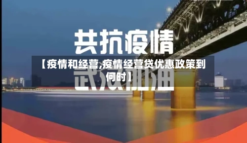 【疫情和经营,疫情经营贷优惠政策到何时】-第1张图片