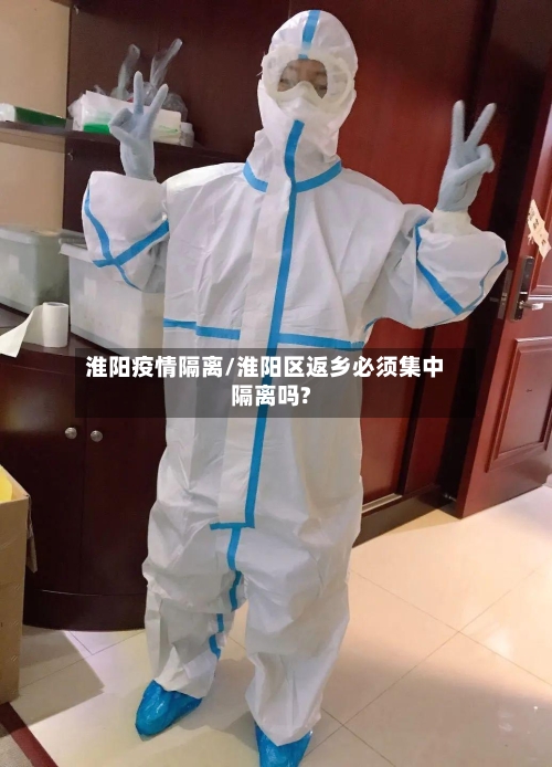 淮阳疫情隔离/淮阳区返乡必须集中隔离吗?-第1张图片