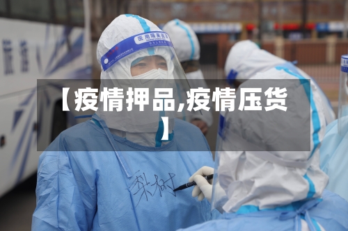 【疫情押品,疫情压货】-第1张图片