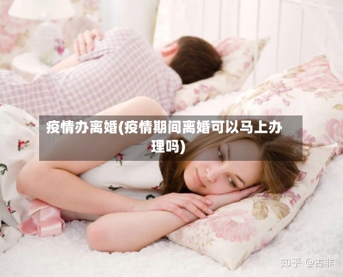 疫情办离婚(疫情期间离婚可以马上办理吗)-第2张图片