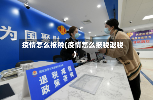 疫情怎么报税(疫情怎么报税退税)-第1张图片