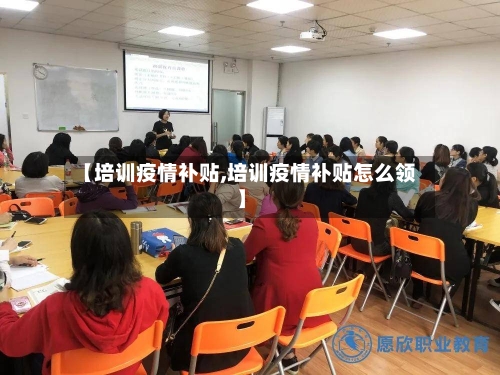 【培训疫情补贴,培训疫情补贴怎么领】-第2张图片