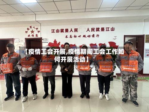 【疫情工会开展,疫情期间工会工作如何开展活动】-第2张图片