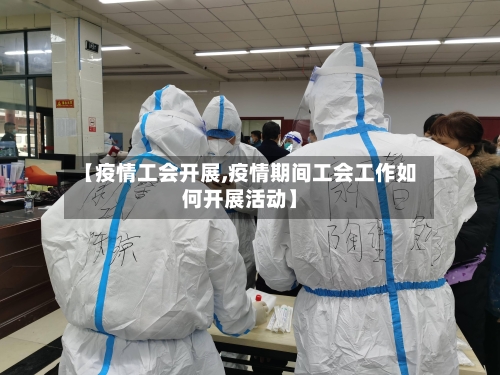 【疫情工会开展,疫情期间工会工作如何开展活动】-第1张图片