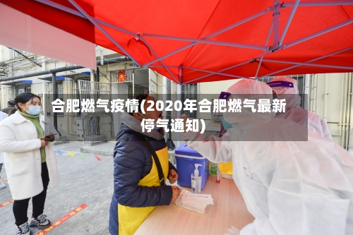 合肥燃气疫情(2020年合肥燃气最新停气通知)-第1张图片