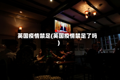 英国疫情禁足(英国疫情禁足了吗)-第1张图片