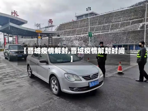 【晋城疫情解封,晋城疫情解封时间】-第2张图片