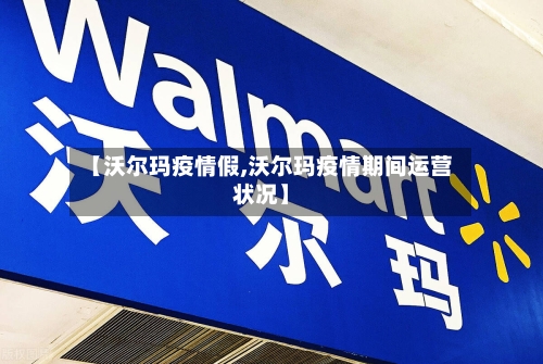 【沃尔玛疫情假,沃尔玛疫情期间运营状况】-第1张图片