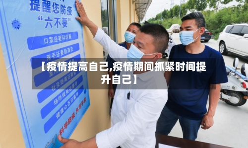 【疫情提高自己,疫情期间抓紧时间提升自己】-第1张图片
