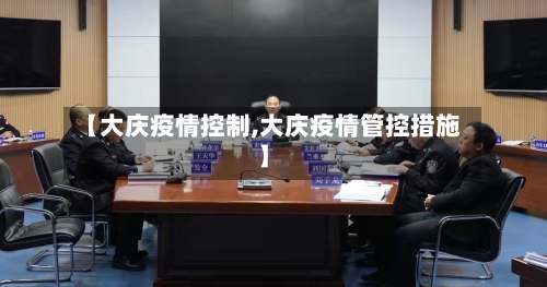 【大庆疫情控制,大庆疫情管控措施】-第1张图片