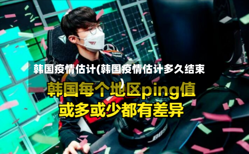 韩国疫情估计(韩国疫情估计多久结束)-第2张图片