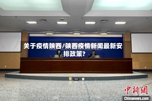 关于疫情陕西/陕西疫情新闻最新安排政策?-第1张图片