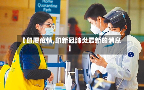 【印厦疫情,印新冠肺炎最新的消息】-第2张图片