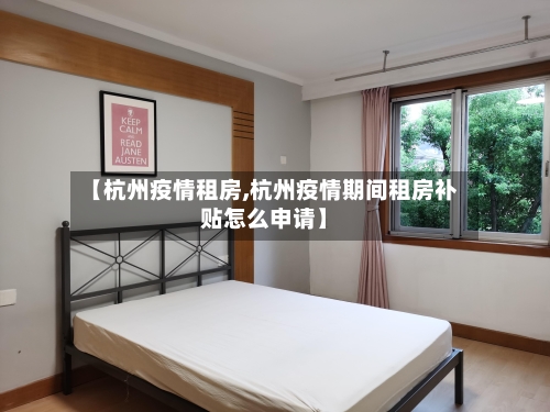 【杭州疫情租房,杭州疫情期间租房补贴怎么申请】-第1张图片