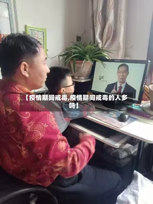 【疫情期间戒毒,疫情期间戒毒的人多吗】-第1张图片
