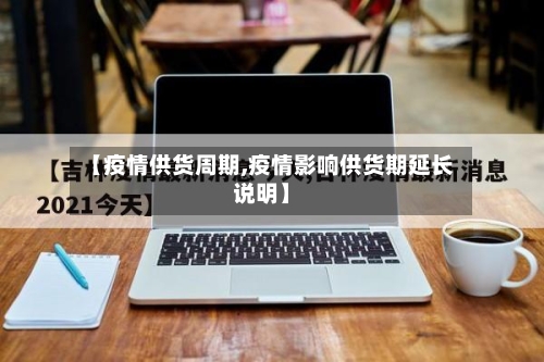 【疫情供货周期,疫情影响供货期延长说明】-第1张图片