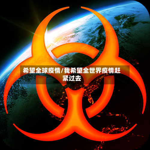 希望全球疫情/我希望全世界疫情赶紧过去-第1张图片