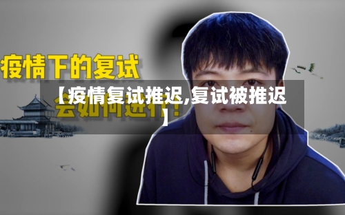 【疫情复试推迟,复试被推迟】-第1张图片