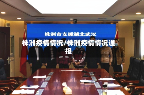 株洲疫情情况/株洲疫情情况通报-第1张图片