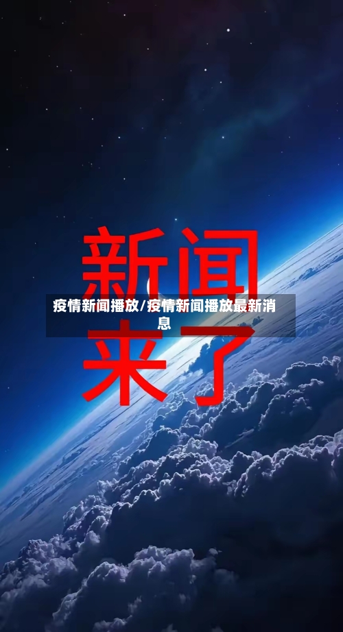 疫情新闻播放/疫情新闻播放最新消息-第1张图片