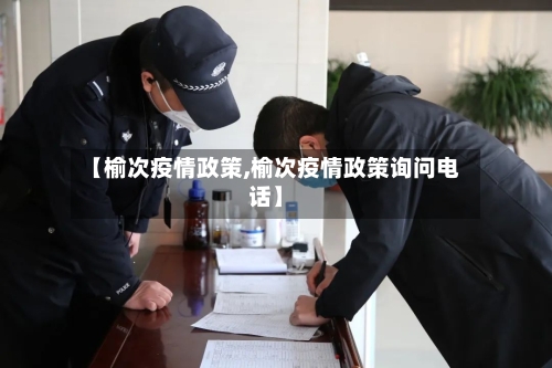 【榆次疫情政策,榆次疫情政策询问电话】-第1张图片
