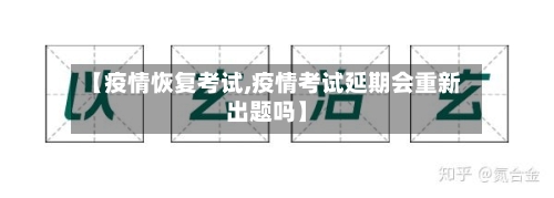 【疫情恢复考试,疫情考试延期会重新出题吗】-第2张图片