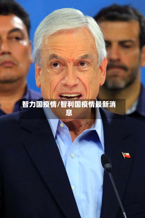 智力国疫情/智利国疫情最新消息-第2张图片