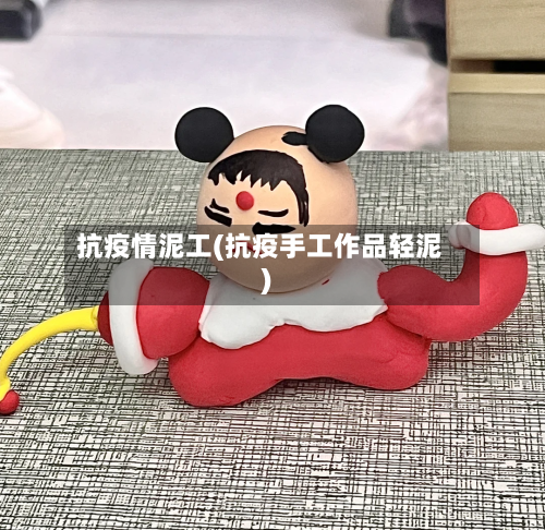 抗疫情泥工(抗疫手工作品轻泥)-第1张图片