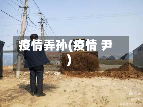疫情弄孙(疫情 尹)-第2张图片