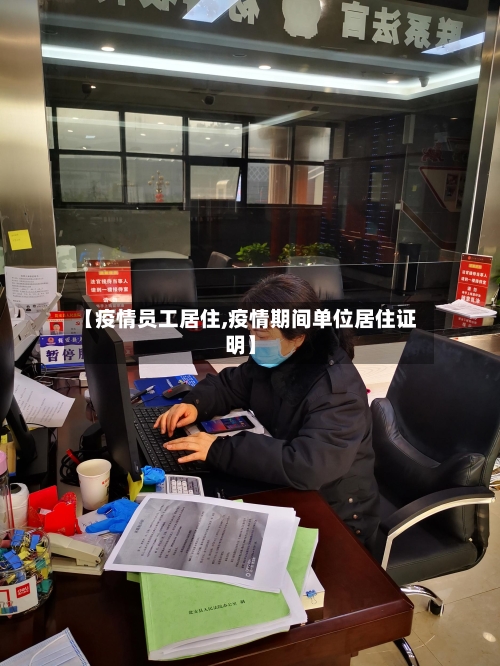【疫情员工居住,疫情期间单位居住证明】-第1张图片