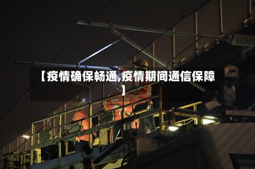 【疫情确保畅通,疫情期间通信保障】-第1张图片