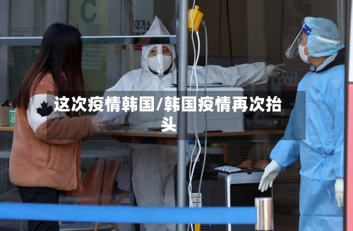 这次疫情韩国/韩国疫情再次抬头-第1张图片