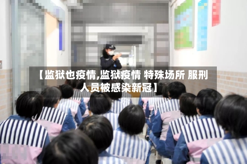【监狱也疫情,监狱疫情 特殊场所 服刑人员被感染新冠】-第1张图片