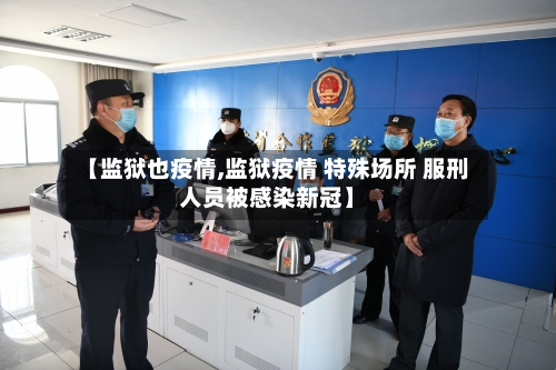 【监狱也疫情,监狱疫情 特殊场所 服刑人员被感染新冠】-第2张图片