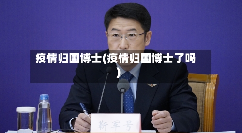 疫情归国博士(疫情归国博士了吗)-第1张图片