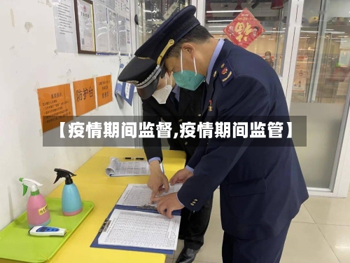 【疫情期间监督,疫情期间监管】-第2张图片