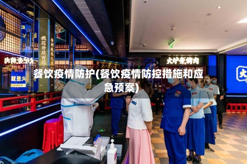 餐饮疫情防护(餐饮疫情防控措施和应急预案)-第2张图片