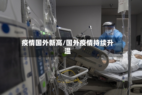疫情国外新高/国外疫情持续升温-第1张图片