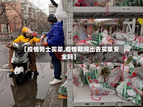 【疫情男士买菜,疫情期间出去买菜安全吗】-第1张图片