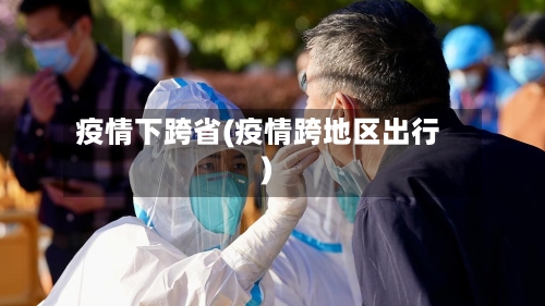 疫情下跨省(疫情跨地区出行)-第1张图片