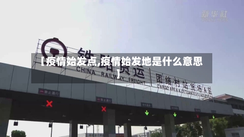 【疫情始发点,疫情始发地是什么意思】-第2张图片