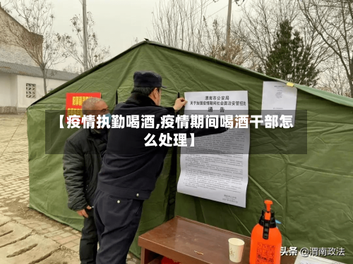 【疫情执勤喝酒,疫情期间喝酒干部怎么处理】-第1张图片