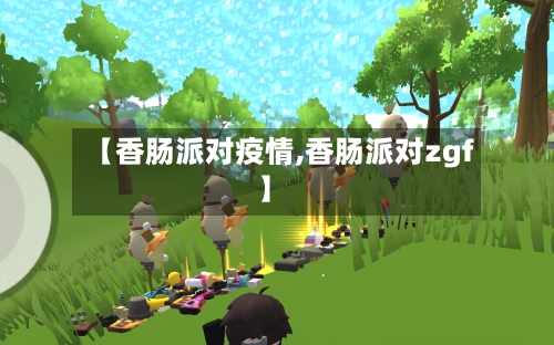 【香肠派对疫情,香肠派对zgf】-第1张图片