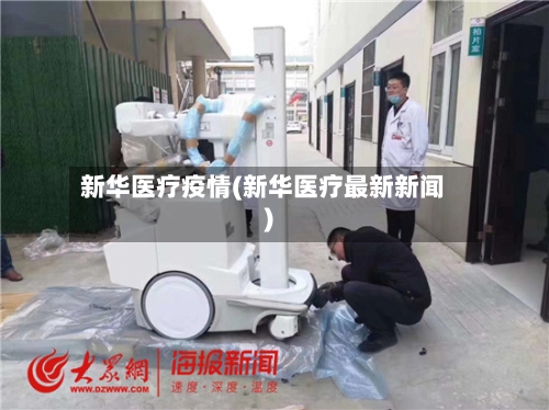 新华医疗疫情(新华医疗最新新闻)-第2张图片