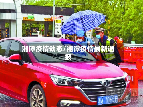 湘潭疫情动态/湘潭疫情最新通报-第2张图片