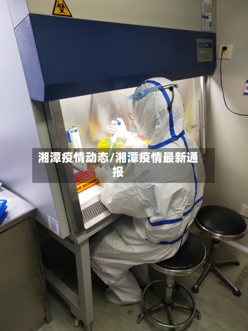 湘潭疫情动态/湘潭疫情最新通报-第1张图片