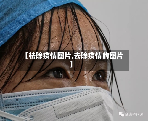 【祛除疫情图片,去除疫情的图片】-第2张图片