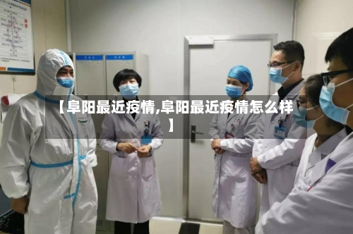 【阜阳最近疫情,阜阳最近疫情怎么样】-第2张图片