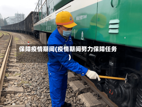 保障疫情期间(疫情期间努力保障任务)-第1张图片