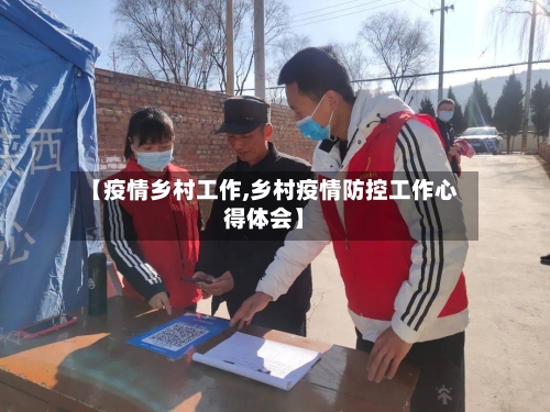【疫情乡村工作,乡村疫情防控工作心得体会】-第1张图片